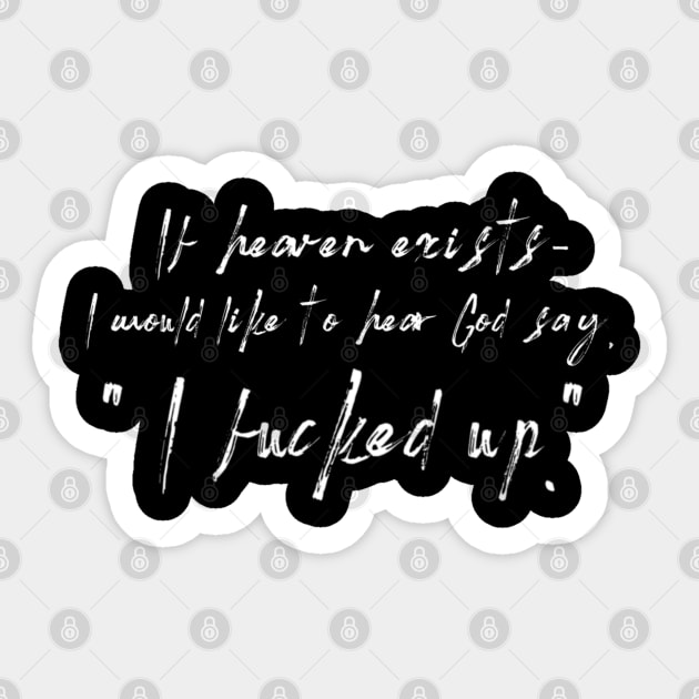 If heaven exists - I would like to hear God say, " I fucked up." Sticker by vhsisntdead